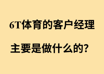 6T体育的客户经理，主要是做什么的？