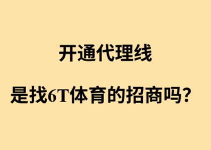 开通代理线，是找6T体育的招商吗？